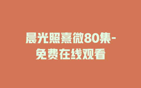 晨光照熹微80集-免费在线观看