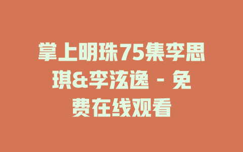 掌上明珠75集李思琪&李泫逸 - 免费在线观看