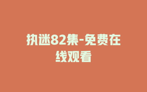 执迷82集-免费在线观看