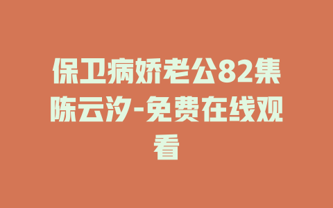 保卫病娇老公82集陈云汐-免费在线观看