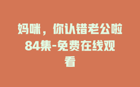 妈咪，你认错老公啦84集-免费在线观看