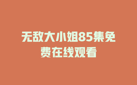 无敌大小姐85集免费在线观看