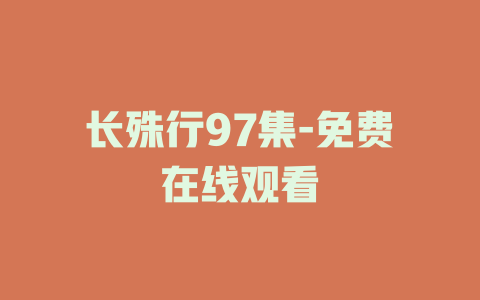 长殊行97集-免费在线观看