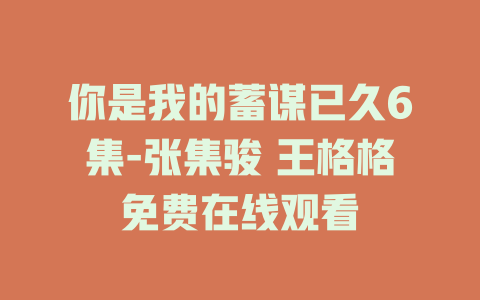 你是我的蓄谋已久6集-张集骏 王格格免费在线观看