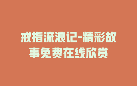 戒指流浪记-精彩故事免费在线欣赏