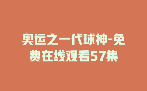 奥运之一代球神-免费在线观看57集