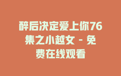 醉后决定爱上你76集之小越女 - 免费在线观看