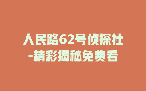人民路62号侦探社-精彩揭秘免费看