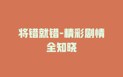 将错就错-精彩剧情全知晓