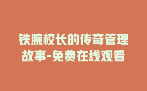 铁腕校长的传奇管理故事-免费在线观看