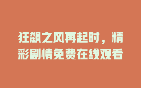 狂飙之风再起时，精彩剧情免费在线观看