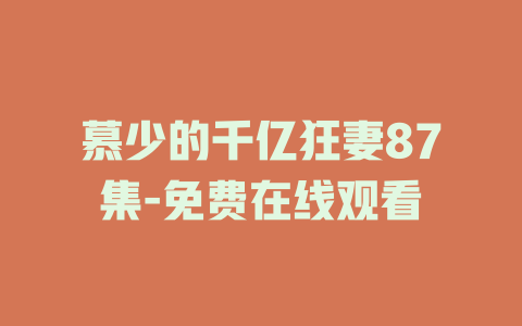慕少的千亿狂妻87集-免费在线观看