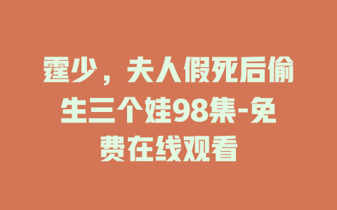 霆少，夫人假死后偷生三个娃98集-免费在线观看