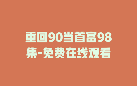 重回90当首富98集-免费在线观看