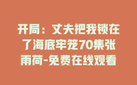 开局：丈夫把我锁在了海底牢笼70集张雨荷-免费在线观看