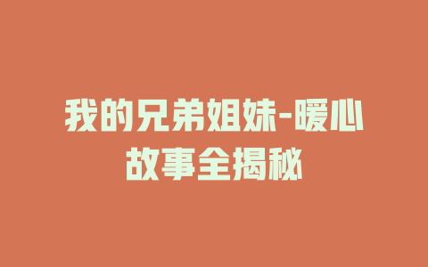 我的兄弟姐妹-暖心故事全揭秘
