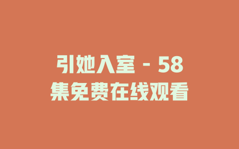 引她入室 - 58集免费在线观看