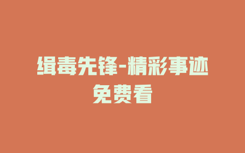缉毒先锋-精彩事迹免费看
