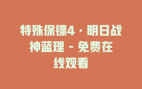 特殊保镖4·明日战神蓝理 - 免费在线观看
