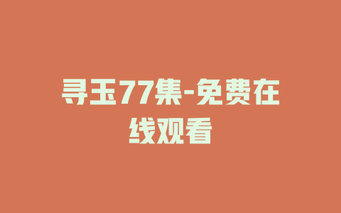 寻玉77集-免费在线观看