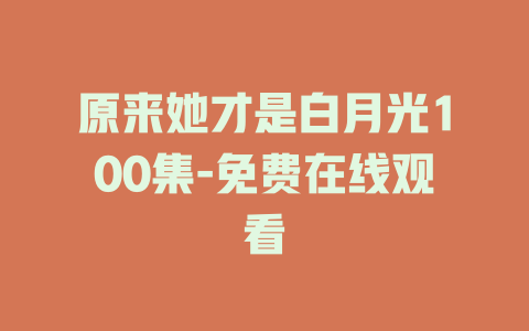 原来她才是白月光100集-免费在线观看
