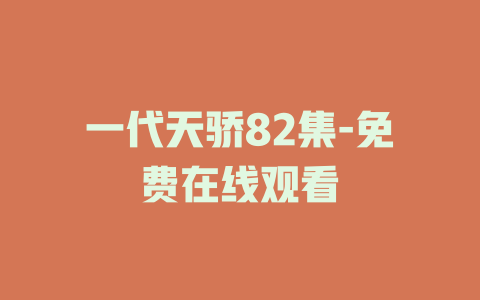 一代天骄82集-免费在线观看