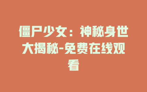 僵尸少女：神秘身世大揭秘-免费在线观看