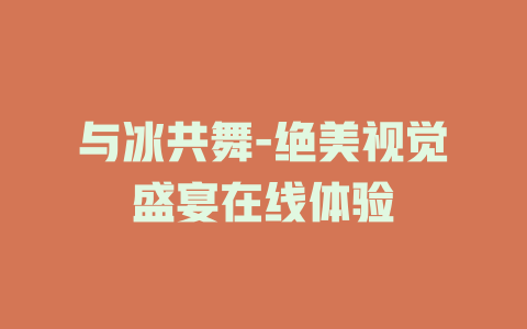 与冰共舞-绝美视觉盛宴在线体验