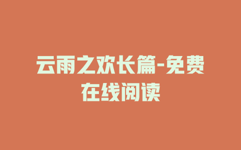 云雨之欢长篇-免费在线阅读