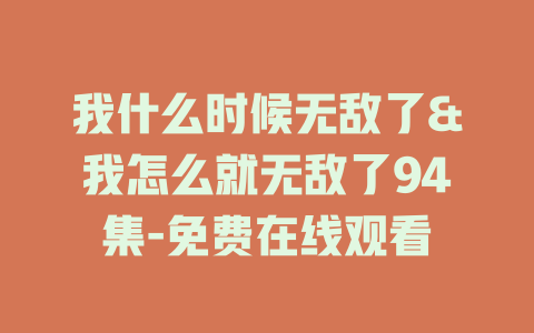我什么时候无敌了&我怎么就无敌了94集-免费在线观看