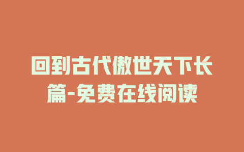 回到古代傲世天下长篇-免费在线阅读