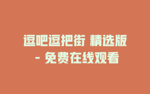 逗吧逗把街 精选版 - 免费在线观看