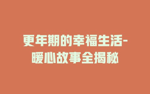 更年期的幸福生活-暖心故事全揭秘