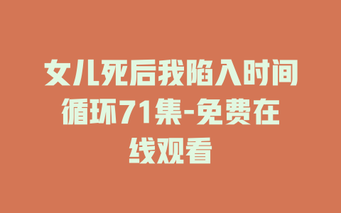 女儿死后我陷入时间循环71集-免费在线观看