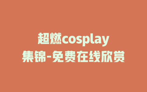 超燃cosplay集锦-免费在线欣赏