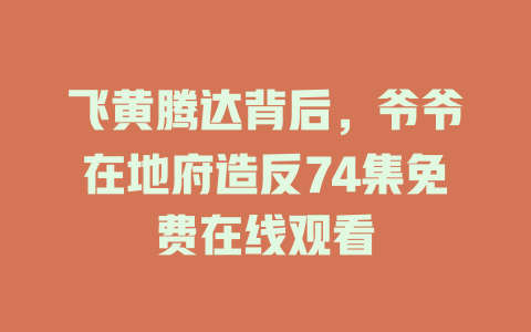 飞黄腾达背后，爷爷在地府造反74集免费在线观看