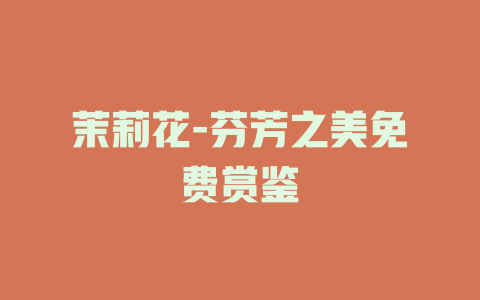 茉莉花-芬芳之美免费赏鉴