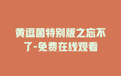 黄逗菌特别版之忘不了-免费在线观看