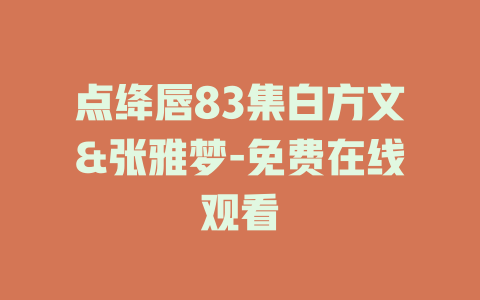 点绛唇83集白方文&张雅梦-免费在线观看