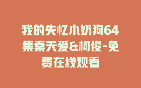 我的失忆小奶狗64集秦天爱&柯俊-免费在线观看