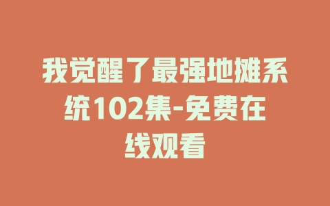 我觉醒了最强地摊系统102集-免费在线观看