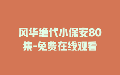 风华绝代小保安80集-免费在线观看