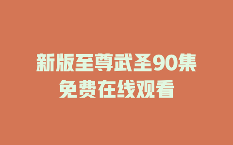 新版至尊武圣90集免费在线观看