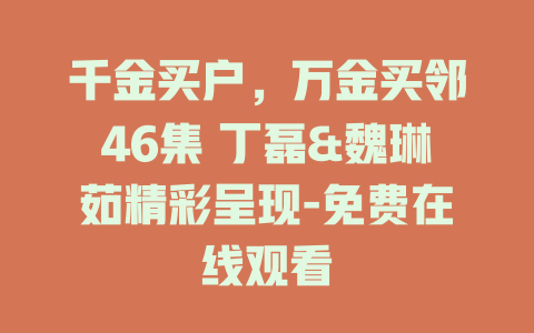 千金买户，万金买邻46集 丁磊&魏琳茹精彩呈现-免费在线观看