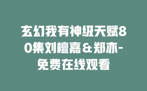 玄幻我有神级天赋80集刘檀嘉＆郑亦-免费在线观看