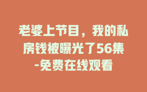 老婆上节目，我的私房钱被曝光了56集-免费在线观看