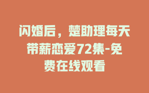 闪婚后，楚助理每天带薪恋爱72集-免费在线观看