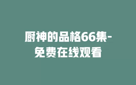 厨神的品格66集-免费在线观看