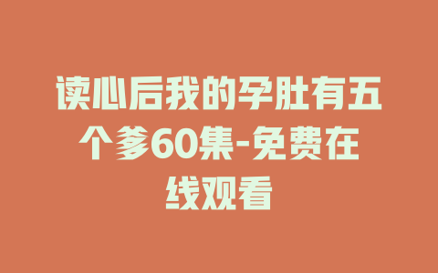 读心后我的孕肚有五个爹60集-免费在线观看