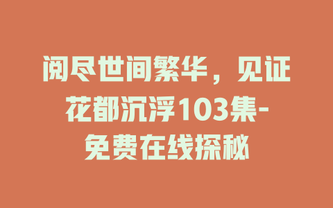 阅尽世间繁华，见证花都沉浮103集-免费在线探秘